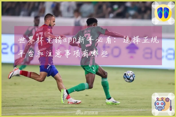 世界杯竞猜app新手必看：选择正规平台和注意事项有哪些