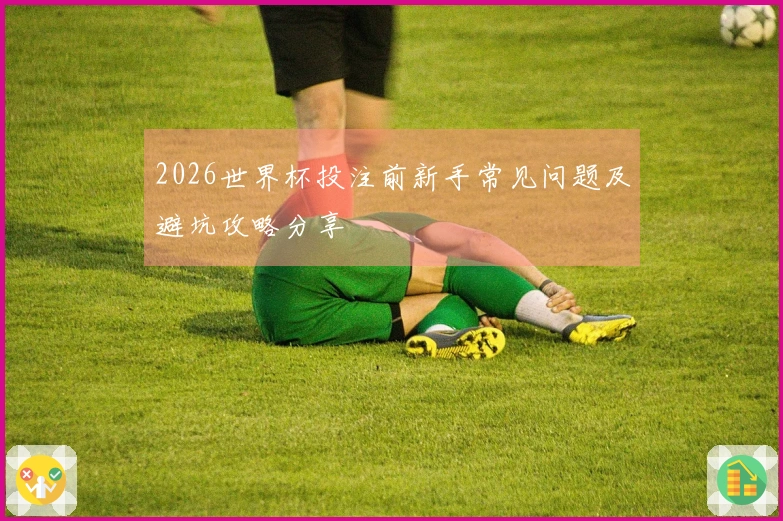 2026世界杯投注前新手常见问题及避坑攻略分享