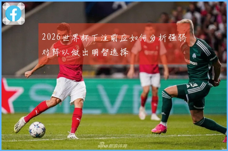 2026世界杯下注前应如何分析强弱对阵以做出明智选择