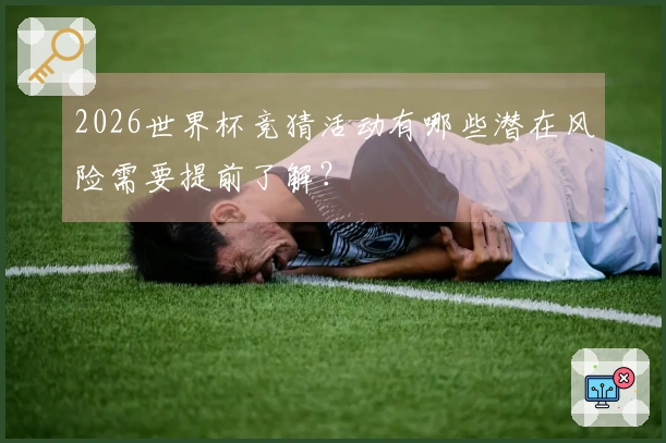 2026世界杯竞猜活动有哪些潜在风险需要提前了解？