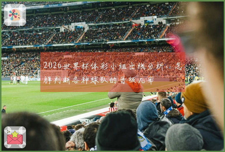 2026世界杯体彩小组出线分析，怎样判断各种球队的晋级几率