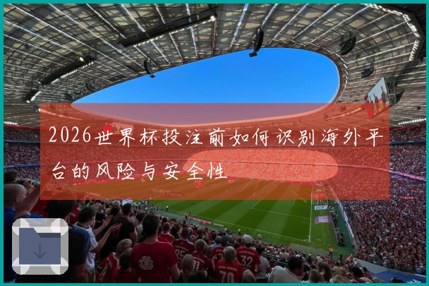2026世界杯投注前如何识别海外平台的风险与安全性